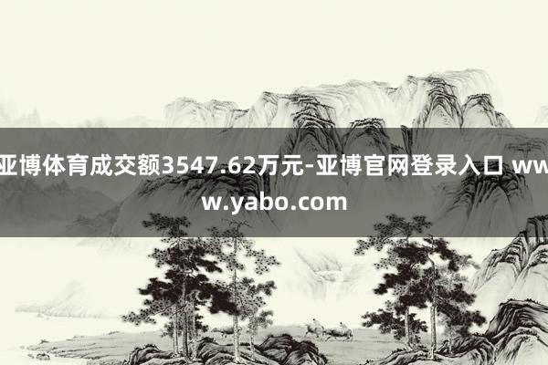 亚博体育成交额3547.62万元-亚博官网登录入口 www.yabo.com