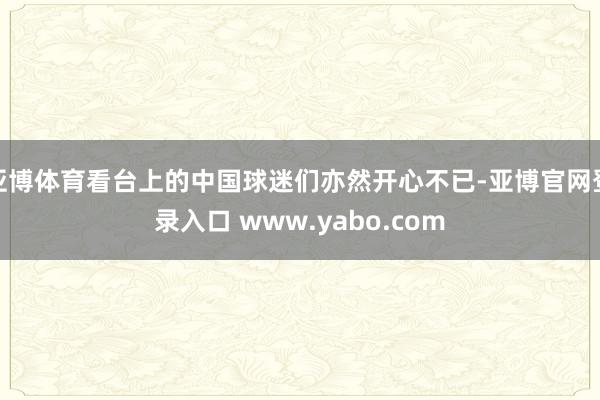 亚博体育看台上的中国球迷们亦然开心不已-亚博官网登录入口 www.yabo.com