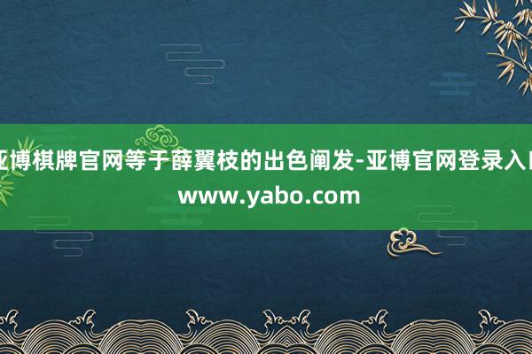 亚博棋牌官网等于薛翼枝的出色阐发-亚博官网登录入口 www.yabo.com